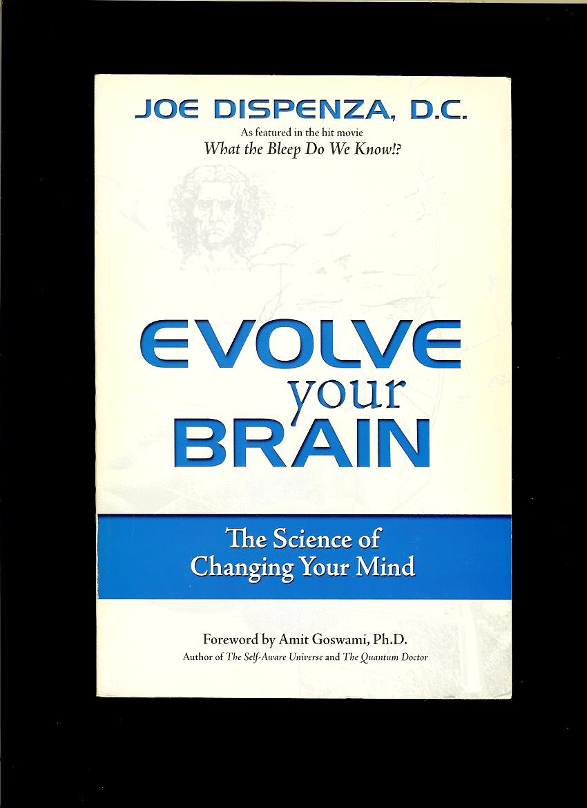 Joe Dispenza: Evolve Your Brain. The Science of Changing Your Mind