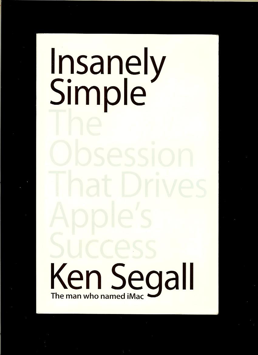 Ken Segall: Insanely Simple. The Obsession That Drives Apple's Success