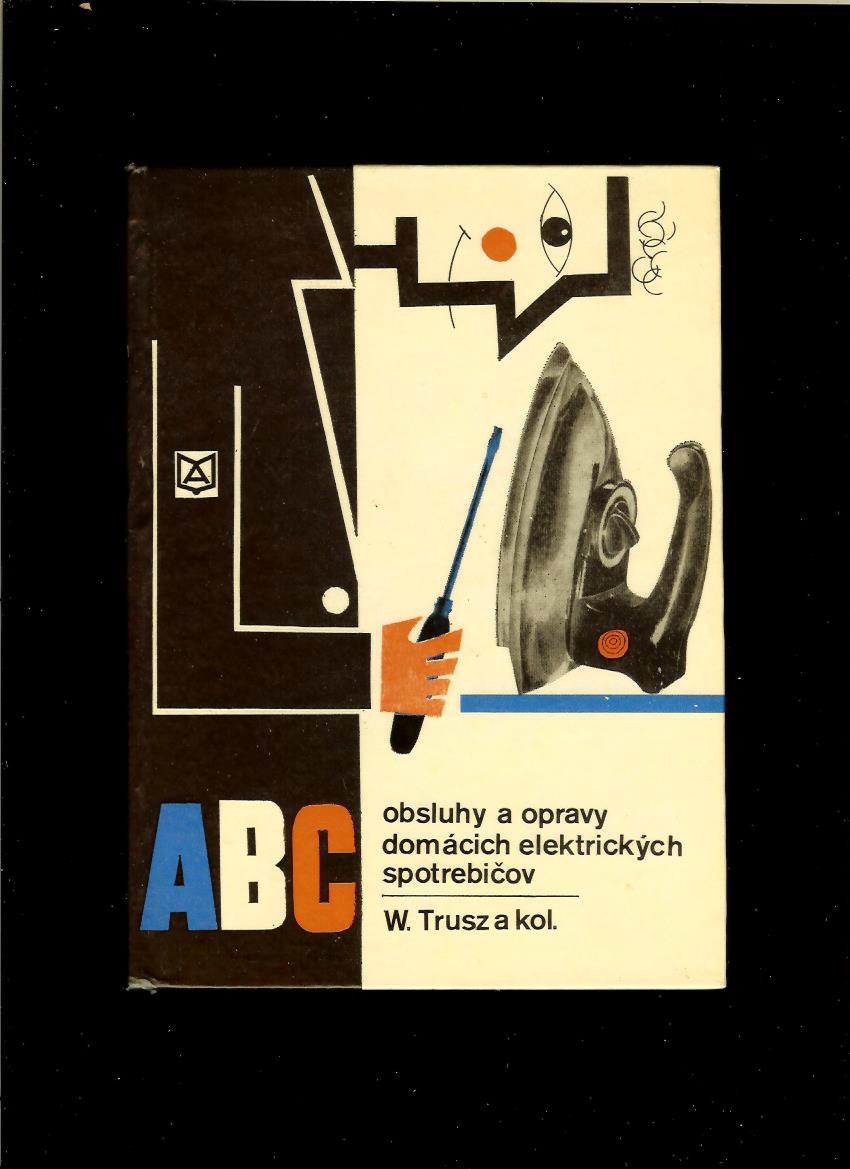 W. Trusz a kol.: ABC obsluhy a opravy domácich elektrických spotrebičov