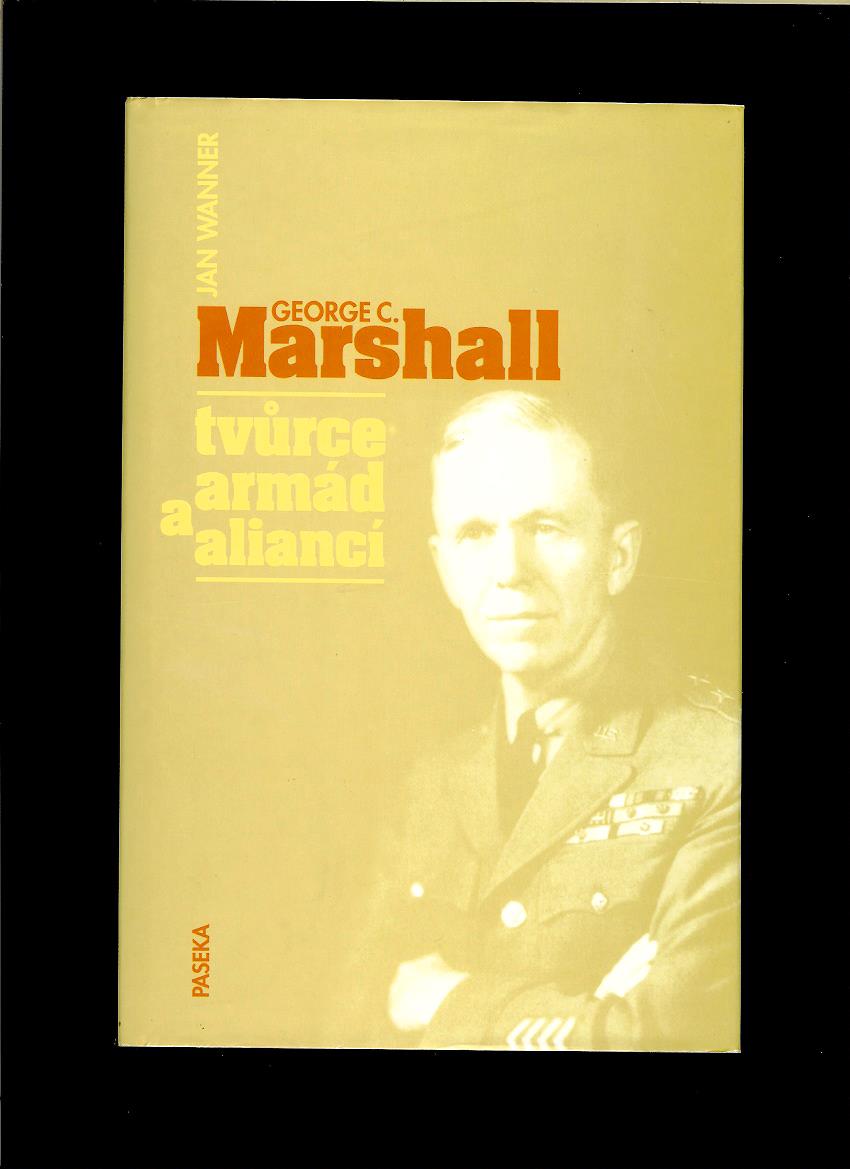 Jan Wanner: George C. Marshall, tvůrce armád a aliancí