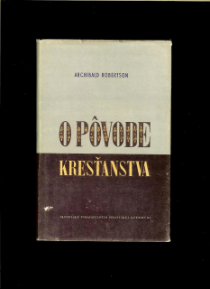 Archibald Robertson: O pôvode kresťanstva /1957/