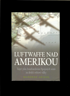 Manfred Griehl: Luftwaffe nad Amerikou. Tajný plán bombardování Spojených států