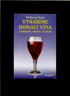 Wolfgang Vogel: Vyrábíme domácí vína z hroznů, ovoce, šumivá