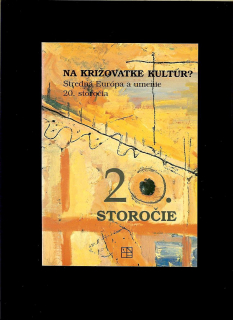 Na križovatke kultúr? Stredná Európa a umenie 20. storočia. /zborník prednášok/