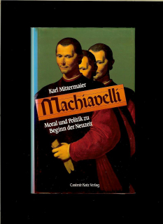 Karl Mittermaier: Machiavelli. Moral und Politik zu Beginn der Neuzeit
