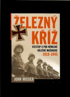 John Mosier: Železný kříž. Vzestup a pád německé válečné mašinerie 1918-1945
