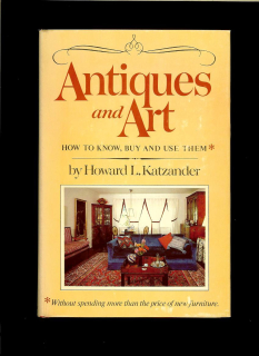 Howard L. Katzander: Antiques and Art. How to Know, Buy and Use Them