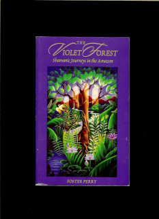 Foster Perry: The Violet Forest. Shamanic Journeys in the Amazon