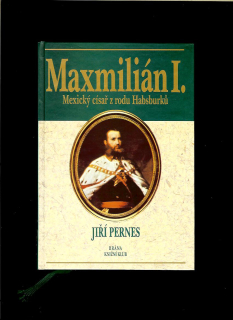 Jiří Pernes: Maximilián I. Mexický císař z rodu Habsburků