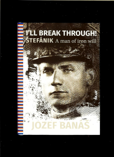 Jozef Banáš: I'll Break Through! Štefánik, A Man Of Iron Will