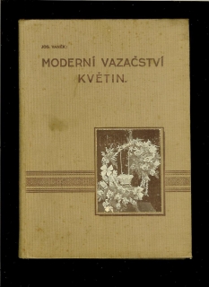 Josef Vaněk: Moderní vazačství květin /1928/