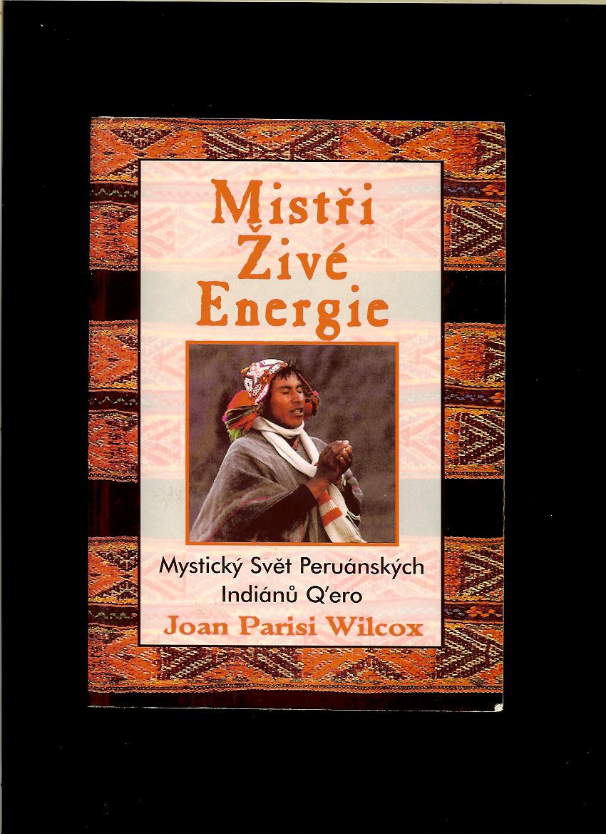 Joan Parisi Wilcox: Mistři žive energie. Mystický Svět Peruánských Indiánů Q'ero