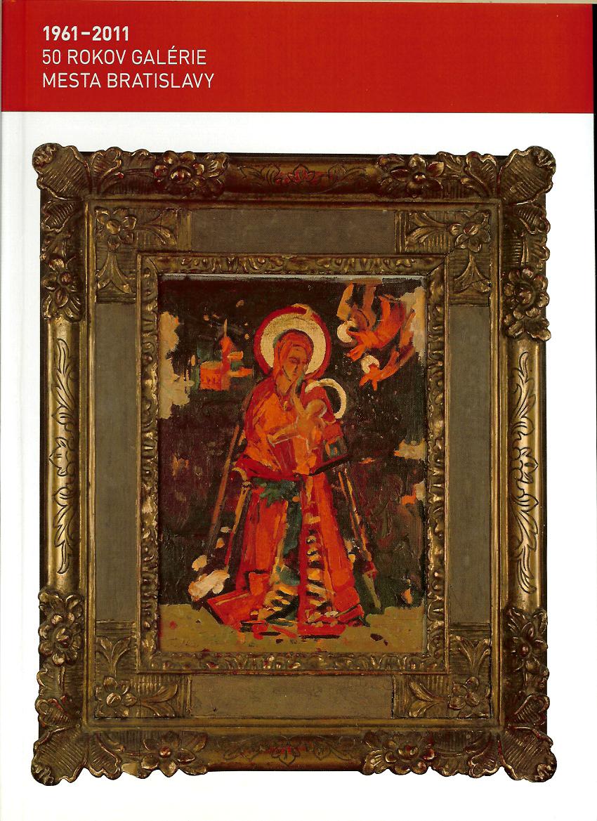 Kol.: 50 rokov galérie mesta Bratislavy. 1961 - 2011