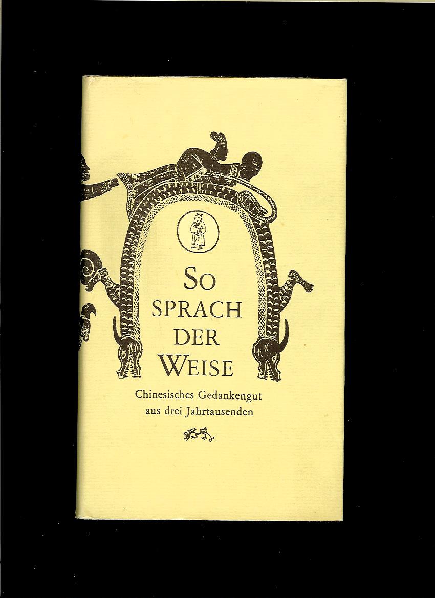 So sprach der Weise. Chinesisches Gedankengut aus drei Jahrtausenden