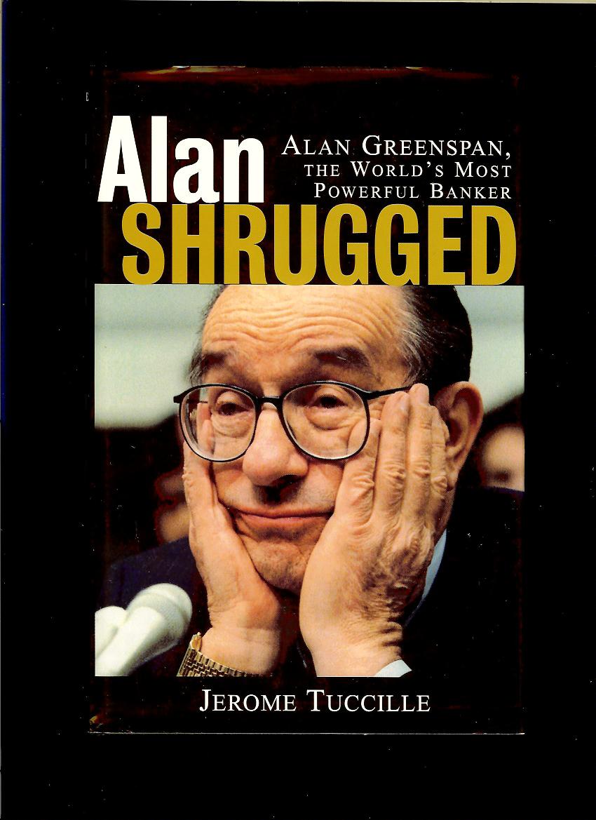 Jerome Tuccille: Alan Shrugged. Alan Greenspan, the World's Most Powerful Banker