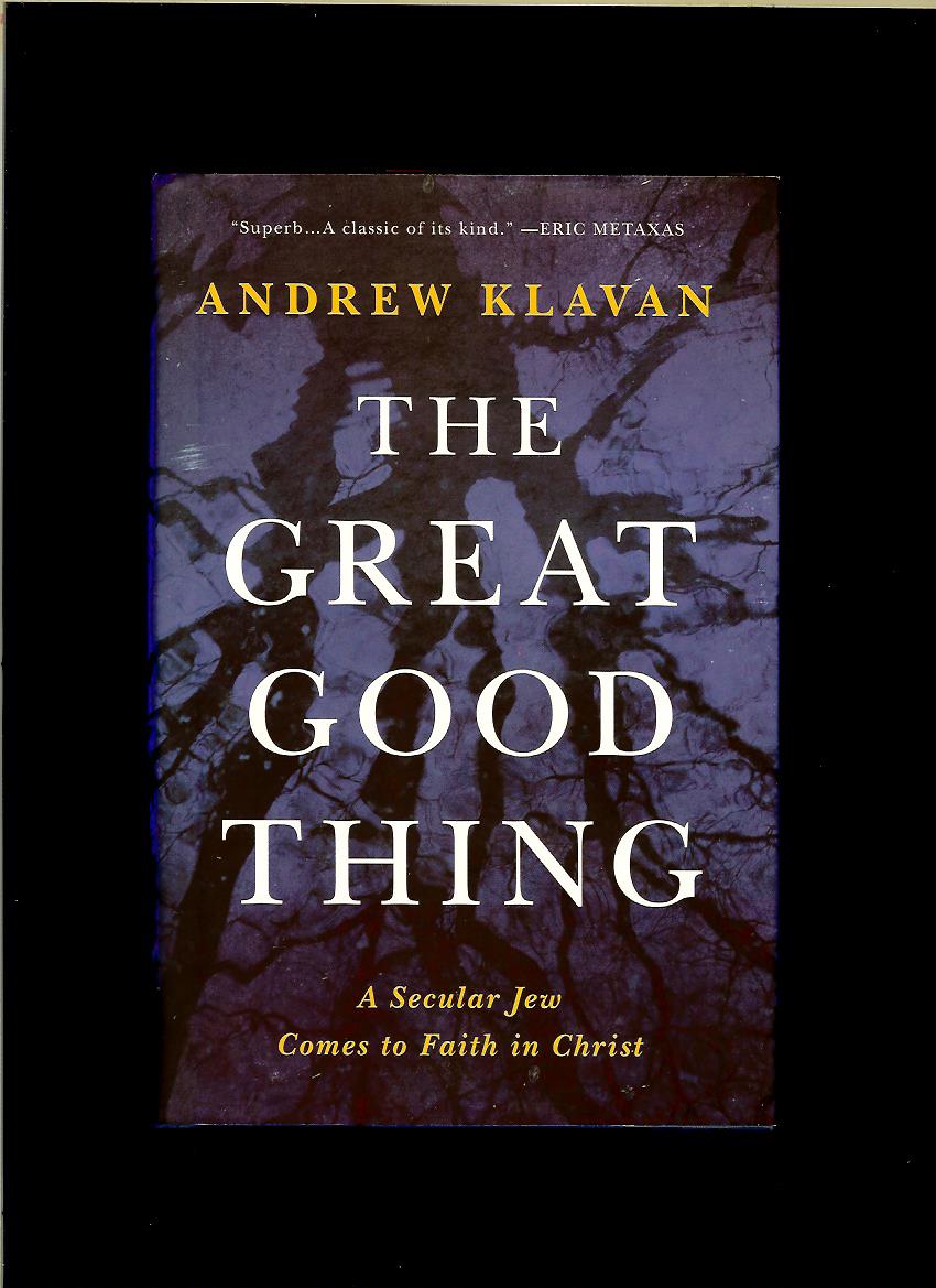 Andrew Klavan: The Great Good Thing. A Secular Jew Comes to Faith in Christ