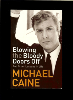 Michael Caine: Blowing the Bloody Doors Off. And Other Lessons in Life