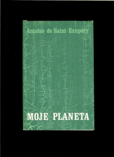 Antoine de Saint-Exupéry: Moje planeta /Malý princ, Kurýr na jih, Noční let.../