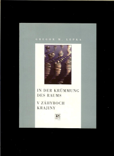 Gregor M. Lepka: In der Krümmung des Raums. V záhyboch krajiny