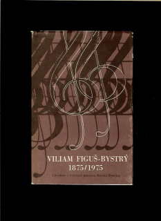 Viliam Figuš-Bystrý 1875-1975. Zborník materiálov z konferencie a iných podujatí
